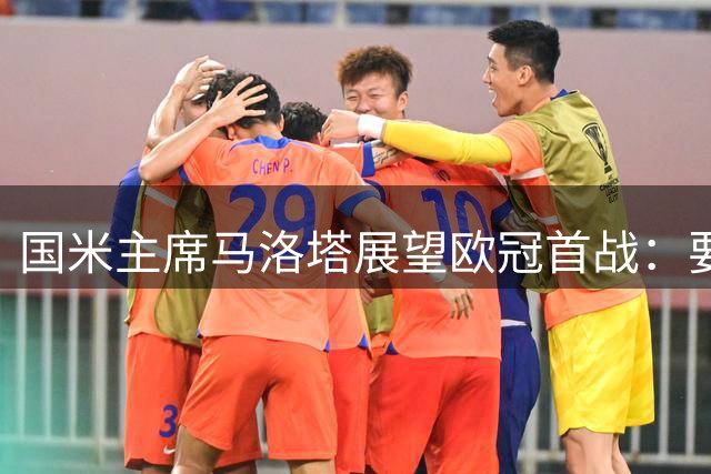 国米主席马洛塔展望欧冠首战：要勇于追逐梦想